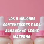 Los 5 mejores contenedores para almacenar leche materna